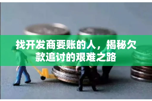 找开发商要账的人，揭秘欠款追讨的艰难之路