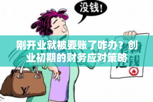 刚开业就被要账了咋办？创业初期的财务应对策略