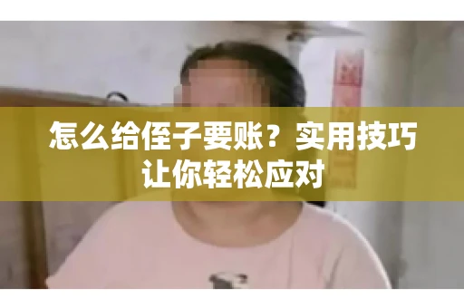 怎么给侄子要账？实用技巧让你轻松应对