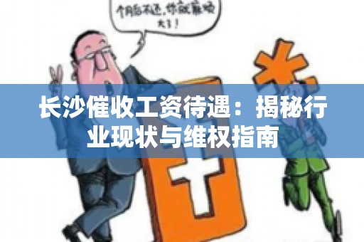 长沙催收工资待遇：揭秘行业现状与维权指南