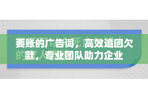 要账的广告词，高效追回欠款，专业团队助力企业