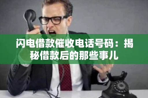 闪电借款催收电话号码：揭秘借款后的那些事儿