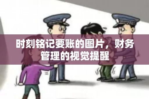 时刻铭记要账的图片,财务管理的视觉提醒 时刻铭记要账的图片,财务管理的视觉提醒