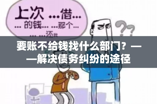 要账不给钱找什么部门？——解决债务纠纷的途径