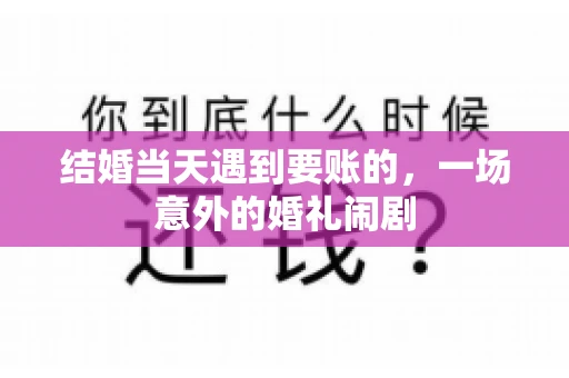 结婚当天遇到要账的，一场意外的婚礼闹剧