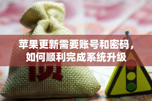 苹果更新需要账号和密码,如何顺利完成系统升级 苹果更新需要账号和密码,如何顺利完成系统升级