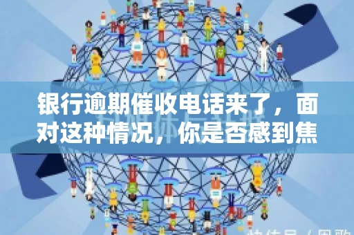 银行逾期催收电话来了，面对这种情况，你是否感到焦虑和无助？别担心，今天我们就来聊聊这个话题，帮你了解银行逾期催收的相关知识，教你如何应对。