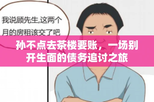 孙不点去茶楼要账，一场别开生面的债务追讨之旅