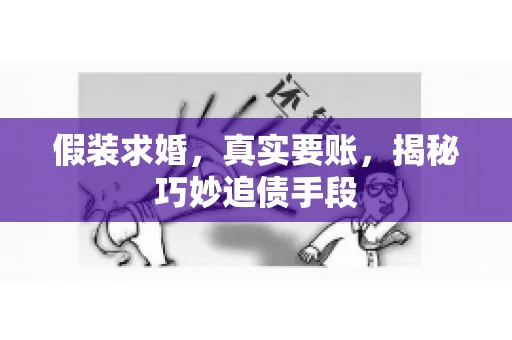 假装求婚，真实要账，揭秘巧妙追债手段