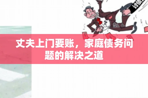 丈夫上门要账，家庭债务问题的解决之道