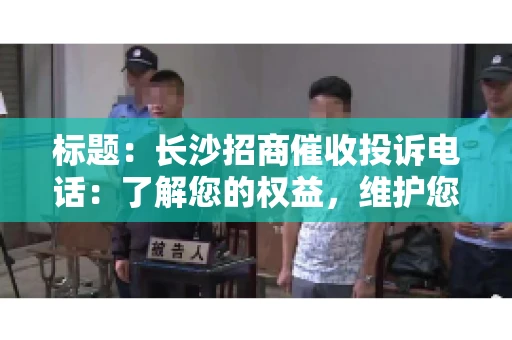 标题：长沙招商催收投诉电话：了解您的权益，维护您的利益