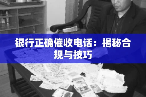 银行正确催收电话：揭秘合规与技巧