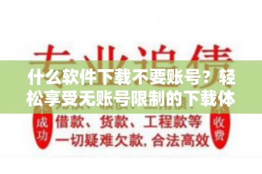 什么软件下载不要账号？轻松享受无账号限制的下载体验