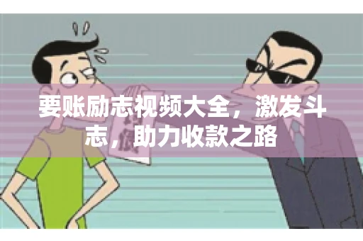 要账励志视频大全，激发斗志，助力收款之路