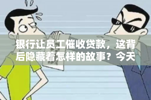 银行让员工催收贷款，这背后隐藏着怎样的故事？今天，我们就来聊聊这个话题。