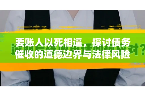 要账人以死相逼，探讨债务催收的道德边界与法律风险