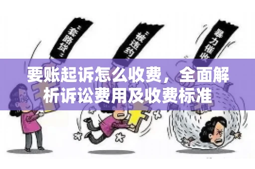 要账起诉怎么收费，全面解析诉讼费用及收费标准