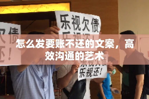 怎么发要账不还的文案，高效沟通的艺术