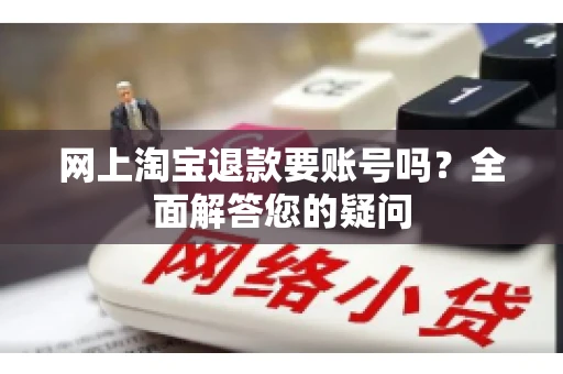 网上淘宝退款要账号吗？全面解答您的疑问
