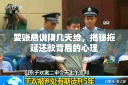 要账总说隔几天给,揭秘拖延还款背后的心理 要账总说隔几天给,揭秘拖延还款背后的心理