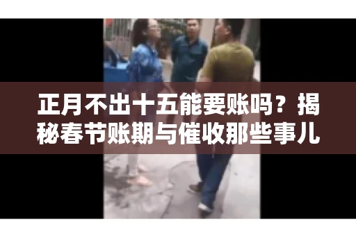 正月不出十五能要账吗？揭秘春节账期与催收那些事儿