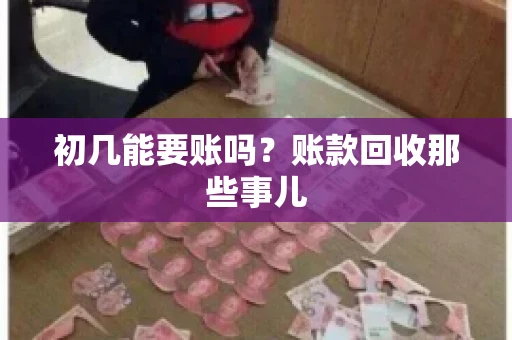 初几能要账吗？账款回收那些事儿