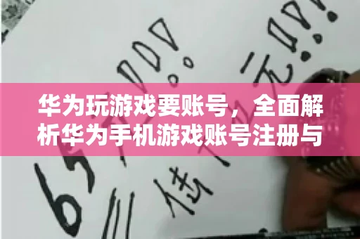 华为玩游戏要账号，全面解析华为手机游戏账号注册与使用