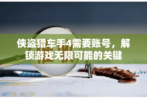侠盗猎车手4需要账号，解锁游戏无限可能的关键