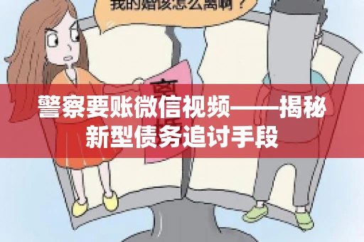 警察要账微信视频——揭秘新型债务追讨手段