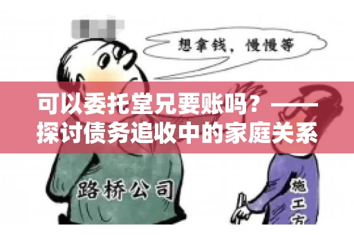 可以委托堂兄要账吗？——探讨债务追收中的家庭关系运用