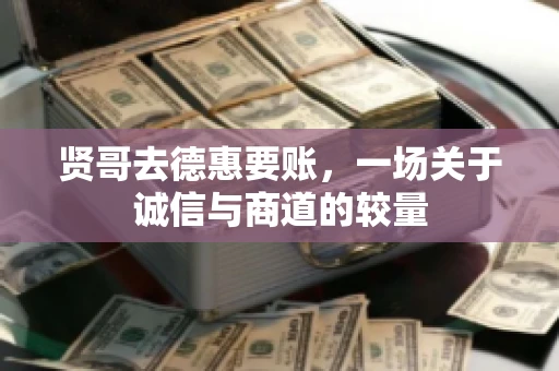 贤哥去德惠要账，一场关于诚信与商道的较量