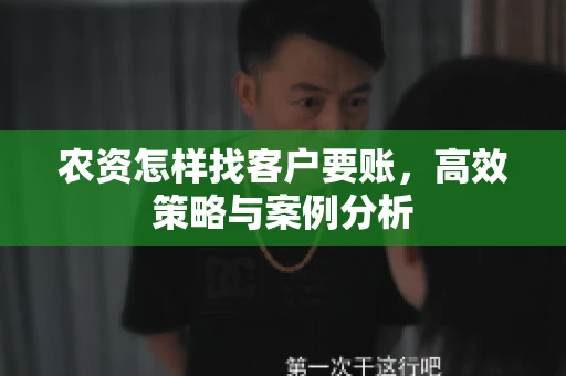 农资怎样找客户要账，高效策略与案例分析