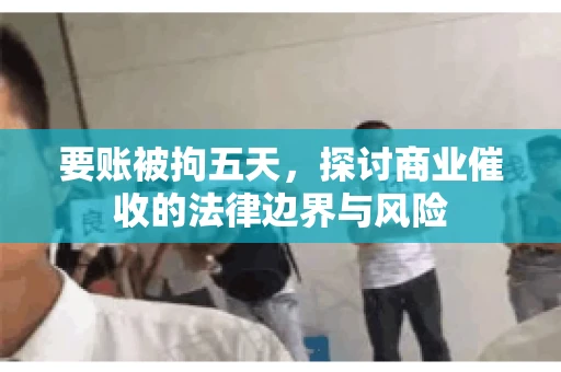 要账被拘五天，探讨商业催收的法律边界与风险