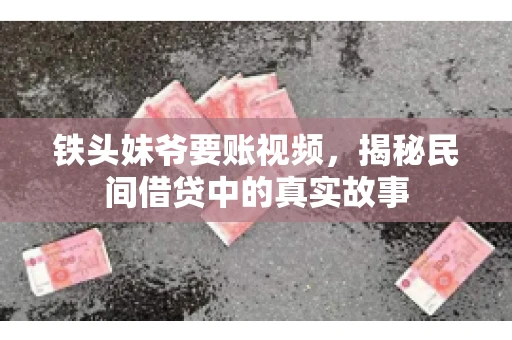 铁头妹爷要账视频，揭秘民间借贷中的真实故事