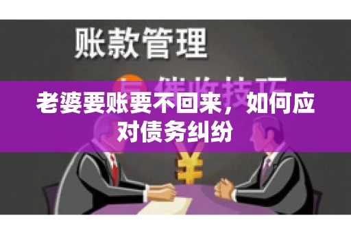 老婆要账要不回来，如何应对债务纠纷