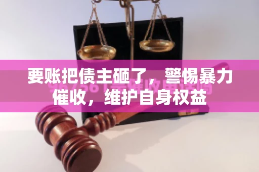 要账把债主砸了，警惕暴力催收，维护自身权益