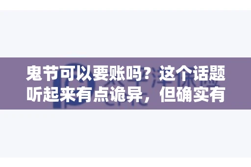 鬼节可以要账吗？这个话题听起来有点诡异，但确实有人会问这样的问题。在中国，鬼节，又称中元节，是传统的祭祀节日之一，通常在农历七月十五这一天。那么，在这个特殊的节日里，人们是否可以要账呢？下面，我们就来聊聊这个话题。