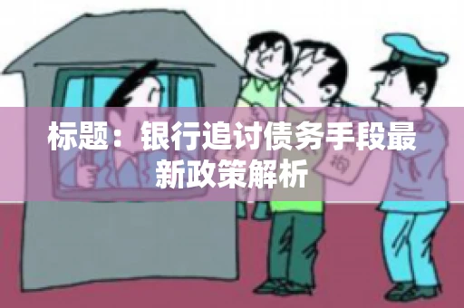 标题：银行追讨债务手段最新政策解析