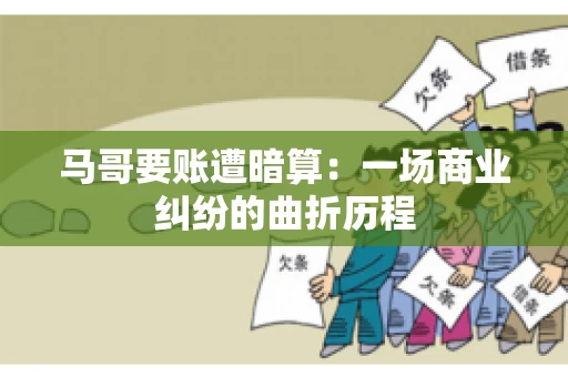 马哥要账遭暗算：一场商业纠纷的曲折历程