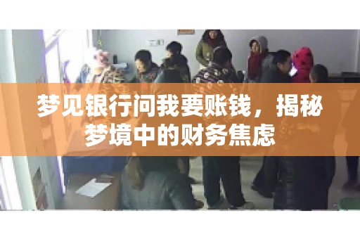 梦见银行问我要账钱，揭秘梦境中的财务焦虑