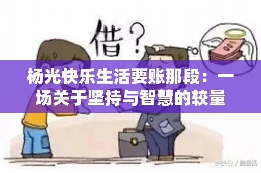 杨光快乐生活要账那段：一场关于坚持与智慧的较量