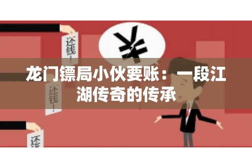 龙门镖局小伙要账：一段江湖传奇的传承