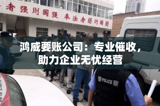 鸿威要账公司：专业催收，助力企业无忧经营