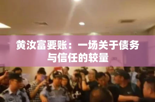 黄汝富要账：一场关于债务与信任的较量