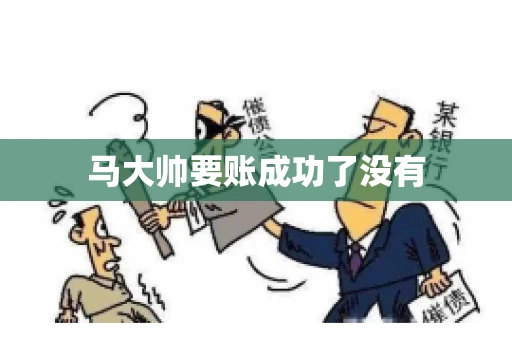 马大帅要账成功了没有
