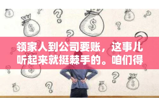 领家人到公司要账，这事儿听起来就挺棘手的。咱们得聊聊这其中的门道，毕竟，这涉及到家庭、法律和人情世故。话说回来，谁家没个难处呢？今天，咱们就聊聊这个话题，希望能给那些正为此头疼的朋友们提供点帮助。