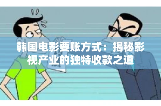 韩国电影要账方式：揭秘影视产业的独特收款之道