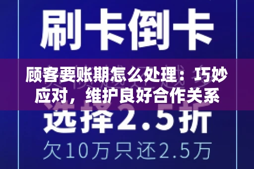 顾客要账期怎么处理：巧妙应对，维护良好合作关系