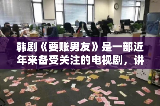 韩剧《要账男友》是一部近年来备受关注的电视剧，讲述了女主角在经历了一系列曲折的故事后，与男主角之间发生的浪漫爱情故事。这部剧不仅剧情引人入胜，还引发了许多观众对于“要账男友”这一角色的讨论。今天，我们就来聊聊这个话题。