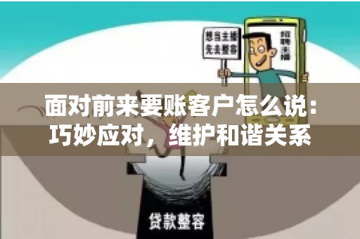 面对前来要账客户怎么说：巧妙应对，维护和谐关系